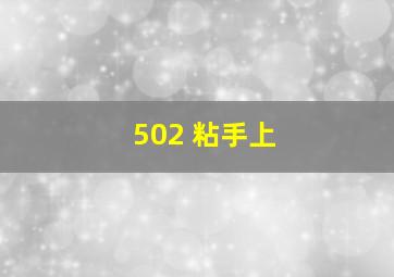 502 粘手上